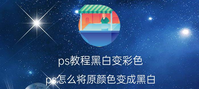 ps教程黑白变彩色 ps怎么将原颜色变成黑白？